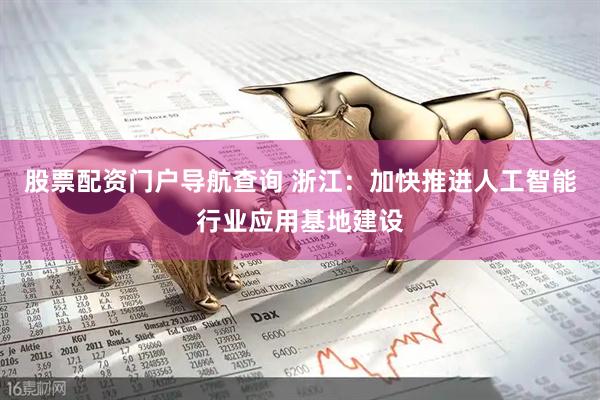 股票配资门户导航查询 浙江：加快推进人工智能行业应用基地建设
