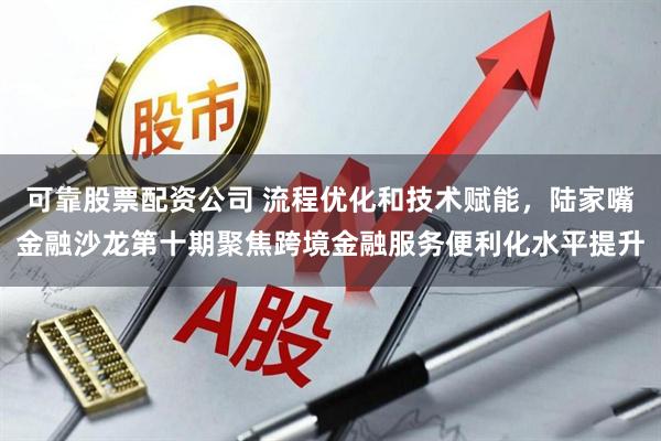 可靠股票配资公司 流程优化和技术赋能，陆家嘴金融沙龙第十期聚焦跨境金融服务便利化水平提升