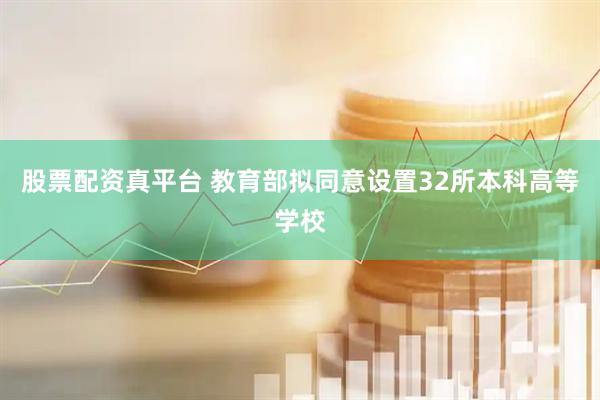 股票配资真平台 教育部拟同意设置32所本科高等学校