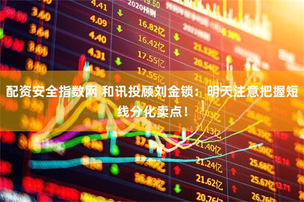 配资安全指数网 和讯投顾刘金锁：明天注意把握短线分化卖点！