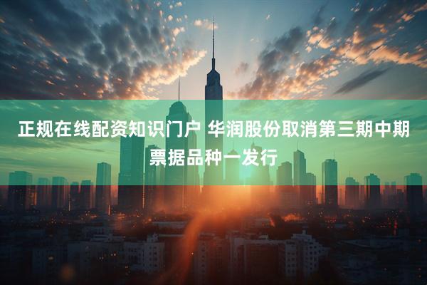 正规在线配资知识门户 华润股份取消第三期中期票据品种一发行