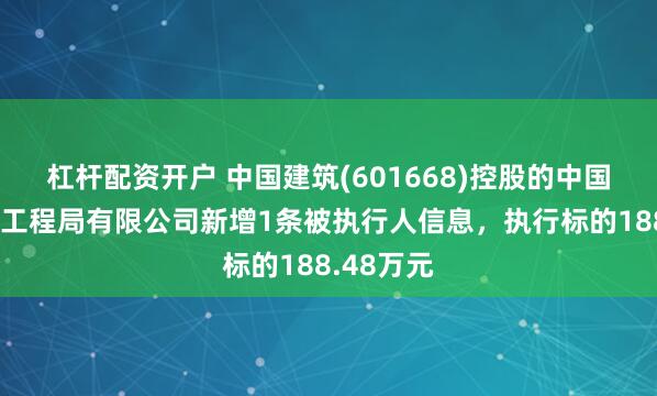 杠杆配资开户 中国建筑(601668)控股的中国建筑第五工程局有限公司新增1条被执行人信息，执行标的188.48万元