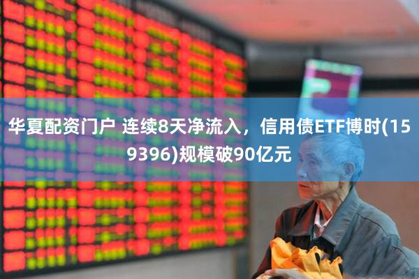 华夏配资门户 连续8天净流入，信用债ETF博时(159396)规模破90亿元