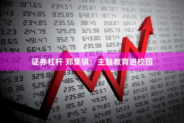 证券杠杆 郑集镇：主题教育进校园