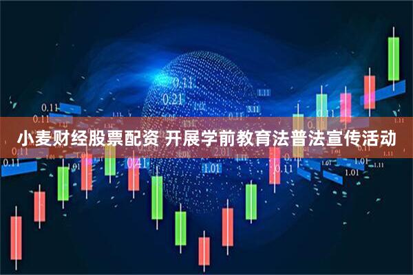 小麦财经股票配资 开展学前教育法普法宣传活动